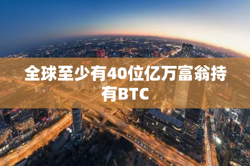 全球至少有40位亿万富翁持有BTC