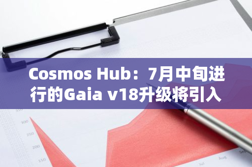 Cosmos Hub：7月中旬进行的Gaia v18升级将引入许可CosmWasm