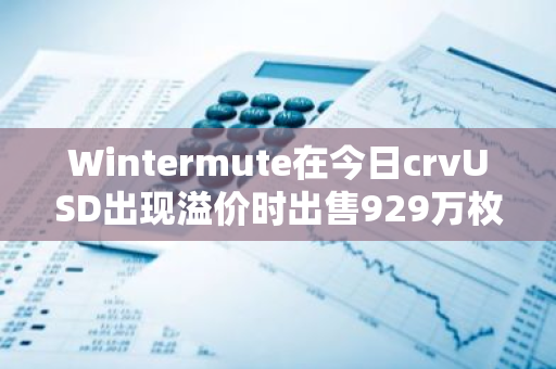 Wintermute在今日crvUSD出现溢价时出售929万枚crvUSD，获利约63万美元