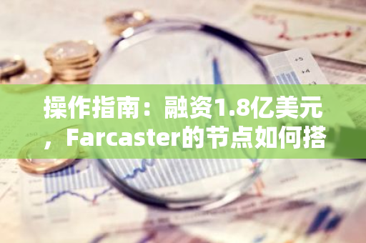 操作指南：融资1.8亿美元，Farcaster的节点如何搭建？