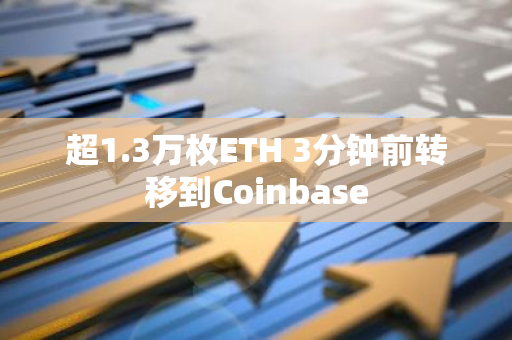 超1.3万枚ETH 3分钟前转移到Coinbase