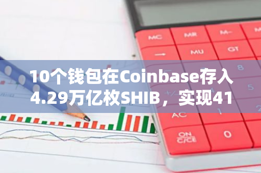 10个钱包在Coinbase存入4.29万亿枚SHIB，实现4122万美元的丰厚收益