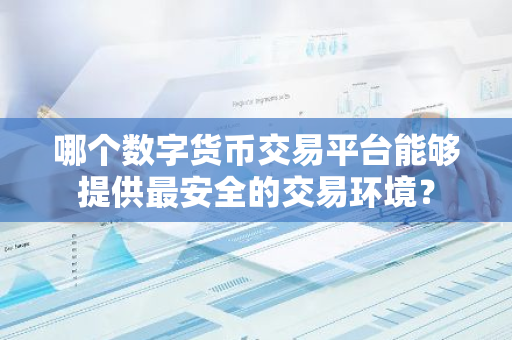 哪个数字货币交易平台能够提供最安全的交易环境？