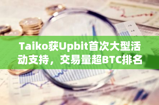 Taiko获Upbit首次大型活动支持，交易量超BTC排名第一