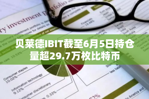 贝莱德IBIT截至6月5日持仓量超29.7万枚比特币