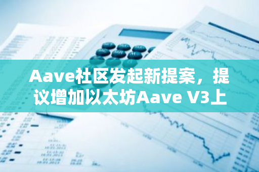 Aave社区发起新提案，提议增加以太坊Aave V3上USDT供应和借入上限