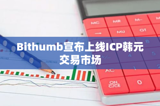 Bithumb宣布上线ICP韩元交易市场