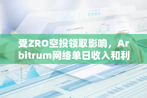 受ZRO空投领取影响，Arbitrum网络单日收入和利润均创下历史新高