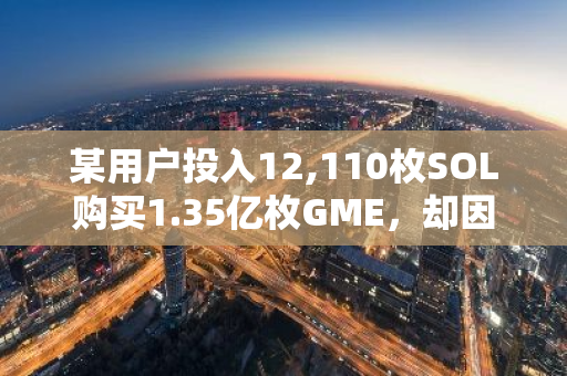 某用户投入12,110枚SOL购买1.35亿枚GME，却因市场波动损失140万美元