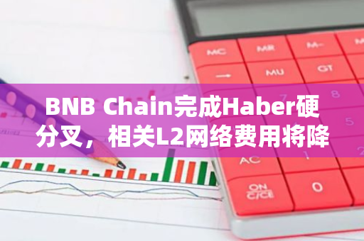 BNB Chain完成Haber硬分叉，相关L2网络费用将降低90%