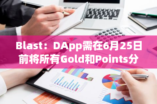 Blast：DApp需在6月25日前将所有Gold和Points分配给用户，以便计入空投
