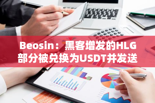 Beosin：黑客增发的HLG部分被兑换为USDT并发送至其他地址