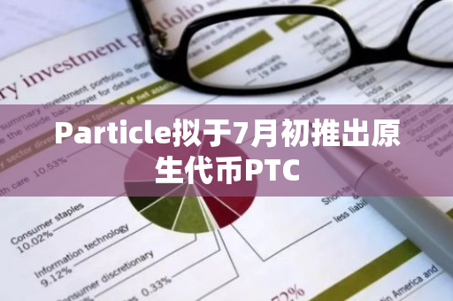 Particle拟于7月初推出原生代币PTC