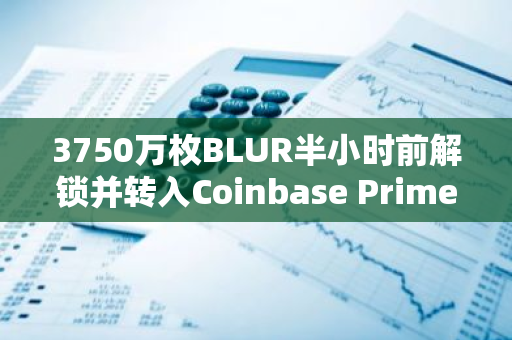 3750万枚BLUR半小时前解锁并转入Coinbase Prime