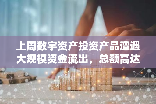 上周数字资产投资产品遭遇大规模资金流出，总额高达6亿美元