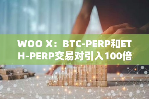 WOO X：BTC-PERP和ETH-PERP交易对引入100倍杠杆交易