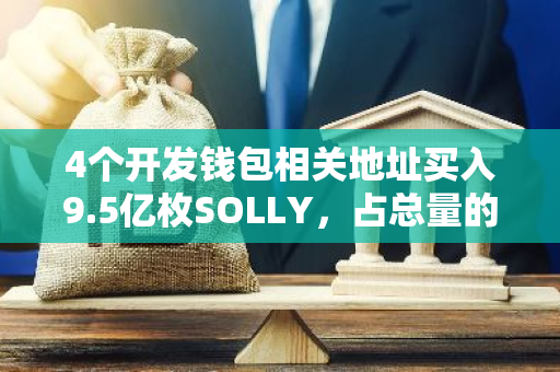 4个开发钱包相关地址买入9.5亿枚SOLLY，占总量的95%