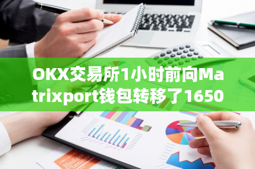 OKX交易所1小时前向Matrixport钱包转移了1650枚ETH，引发市场关注