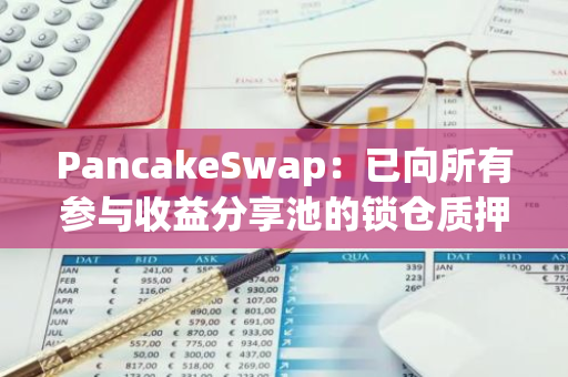 PancakeSwap：已向所有参与收益分享池的锁仓质押用户分发13,108枚CAKE