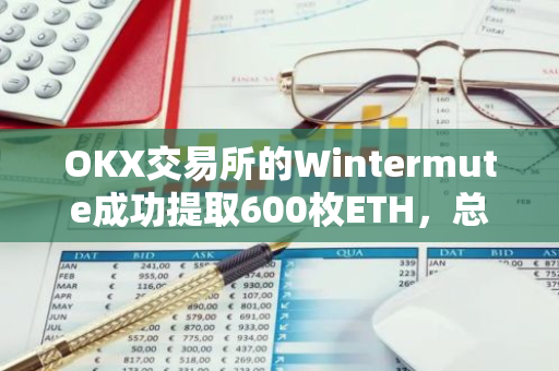 OKX交易所的Wintermute成功提取600枚ETH，总价值达到210.34万美元