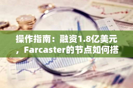 操作指南：融资1.8亿美元，Farcaster的节点如何搭建？