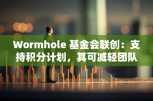 Wormhole 基金会联创：支持积分计划，其可减轻团队工作负担