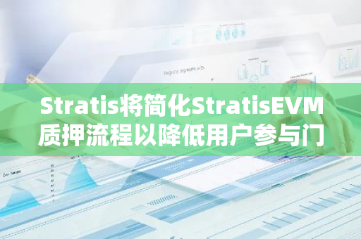 Stratis将简化StratisEVM质押流程以降低用户参与门槛