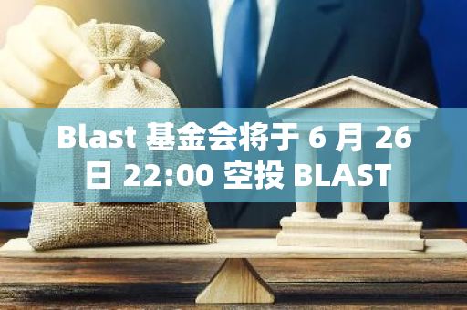 Blast 基金会将于 6 月 26 日 22:00 空投 BLAST