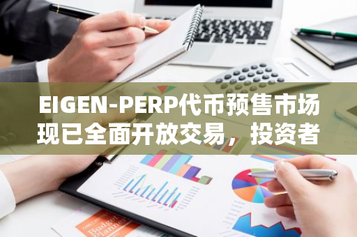 EIGEN-PERP代币预售市场现已全面开放交易，投资者可积极参与并抓住投资机会