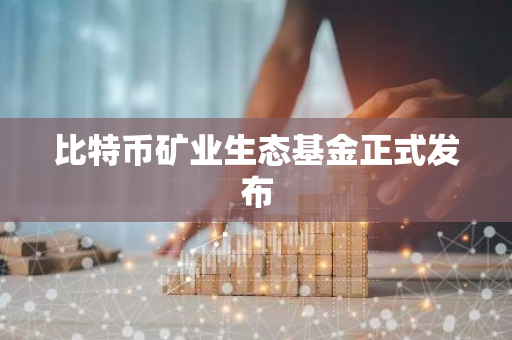 比特币矿业生态基金正式发布