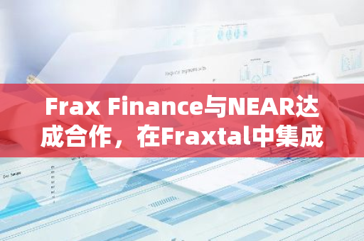 Frax Finance与NEAR达成合作，在Fraxtal中集成NEAR DA