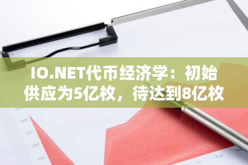 IO.NET代币经济学：初始供应为5亿枚，待达到8亿枚最大供应上限时社区分配占比为50%