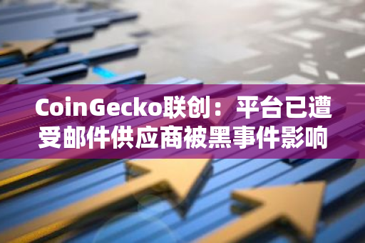 CoinGecko联创：平台已遭受邮件供应商被黑事件影响，暂无发币计划