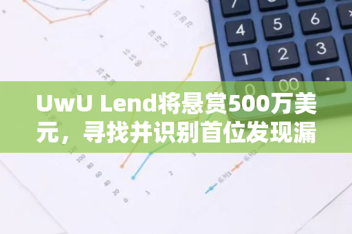 UwU Lend将悬赏500万美元，寻找并识别首位发现漏洞利用者，展现网络安全实力