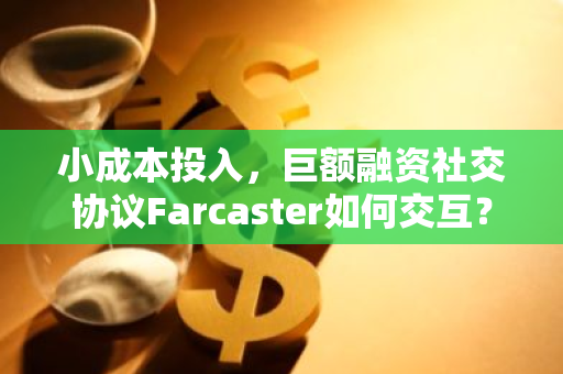 小成本投入，巨额融资社交协议Farcaster如何交互？