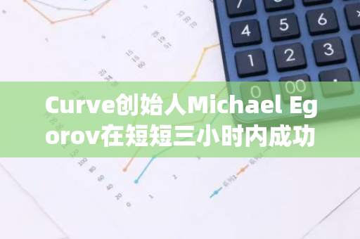 Curve创始人Michael Egorov在短短三小时内成功出售310万枚CRV和10.51万枚UWU
