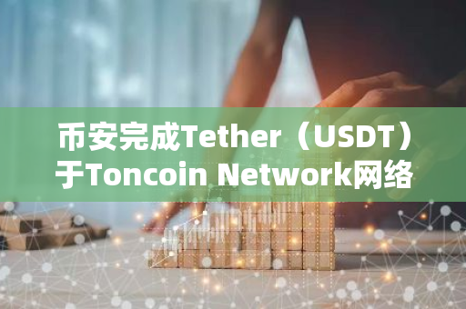 币安完成Tether（USDT）于Toncoin Network网络集成，并开放充提业务