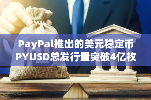 PayPal推出的美元稳定币PYUSD总发行量突破4亿枚