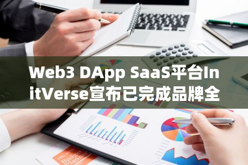 Web3 DApp SaaS平台InitVerse宣布已完成品牌全面升级