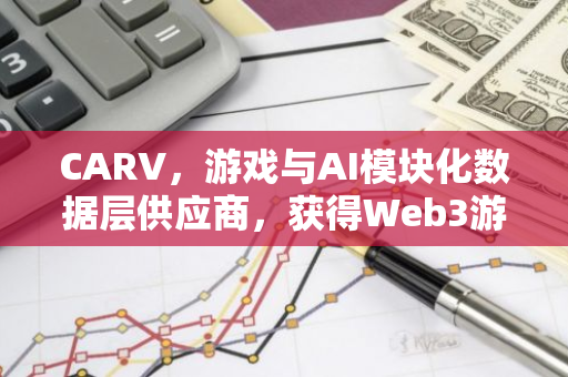 CARV，游戏与AI模块化数据层供应商，获得Web3游戏平台Intella X的战略投资，将整合其钱包和内置游戏