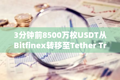3分钟前8500万枚USDT从Bitfinex转移至Tether Treasury