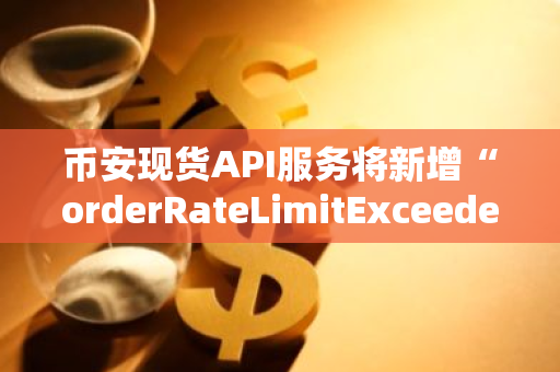 币安现货API服务将新增“orderRateLimitExceededMode”参数