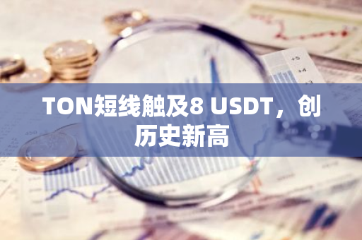 TON短线触及8 USDT，创历史新高