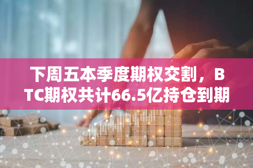 下周五本季度期权交割，BTC期权共计66.5亿持仓到期