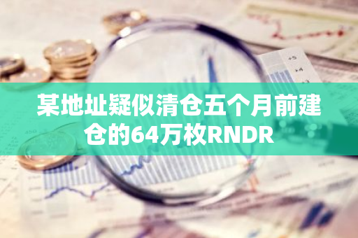 某地址疑似清仓五个月前建仓的64万枚RNDR