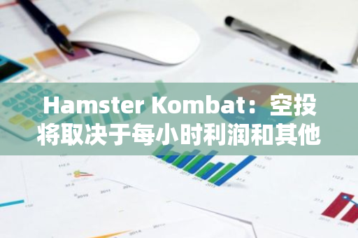 Hamster Kombat：空投将取决于每小时利润和其他活动参数，而非代币余额