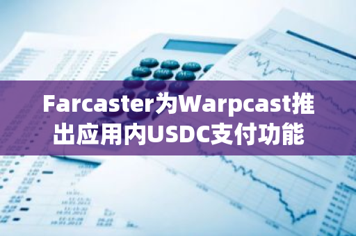 Farcaster为Warpcast推出应用内USDC支付功能