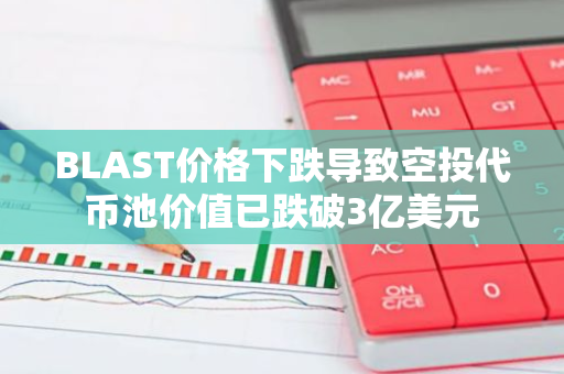 BLAST价格下跌导致空投代币池价值已跌破3亿美元
