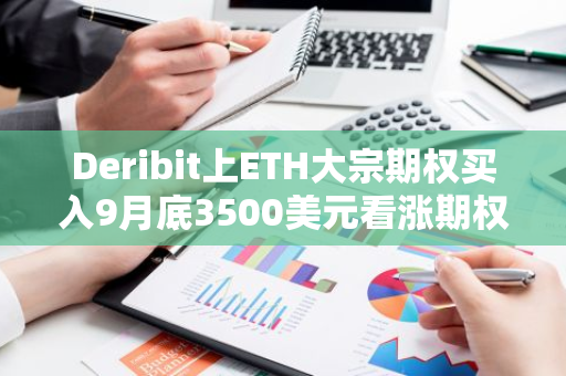 Deribit上ETH大宗期权买入9月底3500美元看涨期权，并卖出4500美元看涨期权