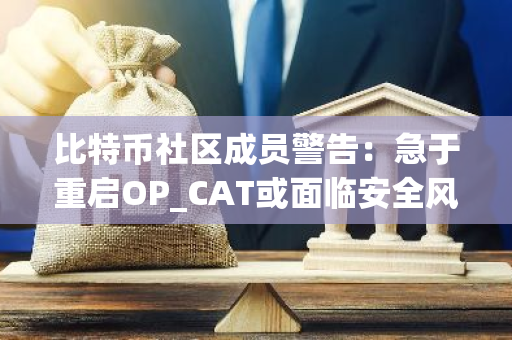 比特币社区成员警告：急于重启OP_CAT或面临安全风险